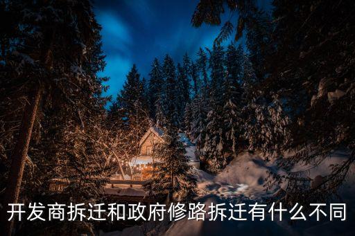 開發(fā)商拆遷和政府修路拆遷有什么不同