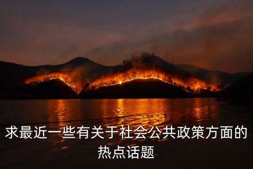 政策問題，求最近一些有關(guān)于社會公共政策方面的熱點話題
