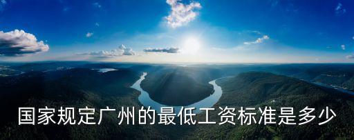 中國最低工資標(biāo)準(zhǔn)，廣州現(xiàn)在的最低工資標(biāo)準(zhǔn)是多少