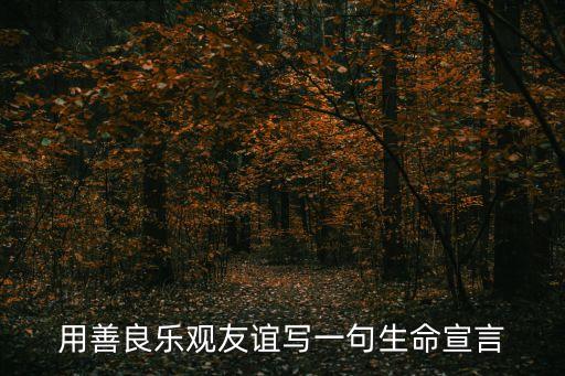 生命宣言，用善良樂觀友誼寫一句生命宣言