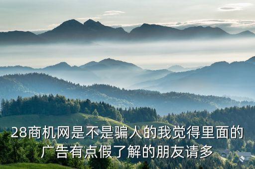 28商機網是不是騙人的我覺得里面的廣告有點假了解的朋友請多