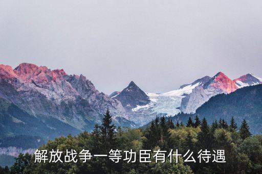 解放戰(zhàn)爭一等功臣有什么待遇