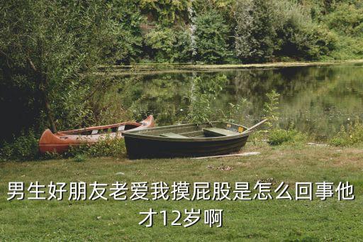 男生好朋友老愛我摸屁股是怎么回事他才12歲啊