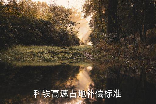 科鐵高速占地補(bǔ)償標(biāo)準(zhǔn)