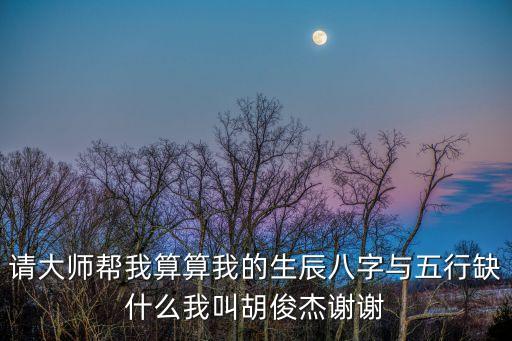 請(qǐng)大師幫我算算我的生辰八字與五行缺什么我叫胡俊杰謝謝