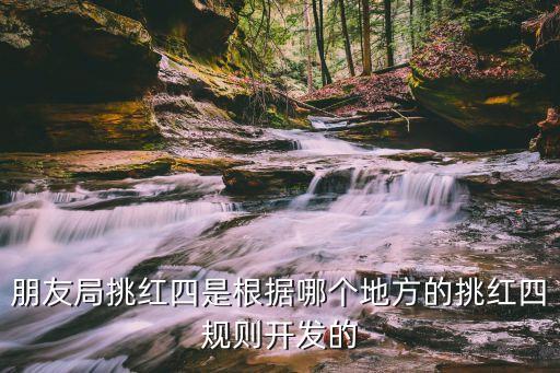 朋友局，朋友局挑紅四是根據(jù)哪個地方的挑紅四規(guī)則開發(fā)的