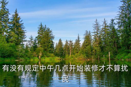 裝修時(shí)間幾點(diǎn)到幾點(diǎn)不算擾民，裝修正常施工從早上幾點(diǎn)開始不擾民