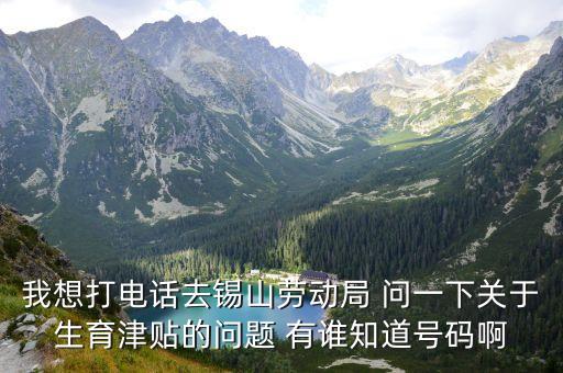 我想打電話去錫山勞動局 問一下關(guān)于生育津貼的問題 有誰知道號碼啊