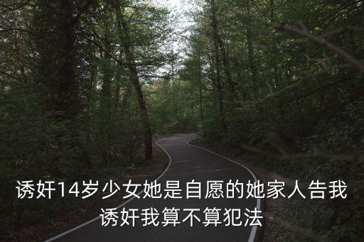誘奸14歲少女她是自愿的她家人告我誘奸我算不算犯法