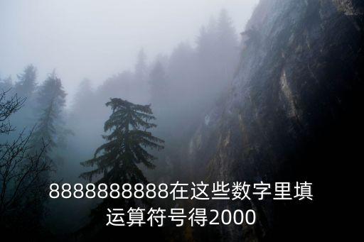 8888888888在這些數(shù)字里填運(yùn)算符號(hào)得2000