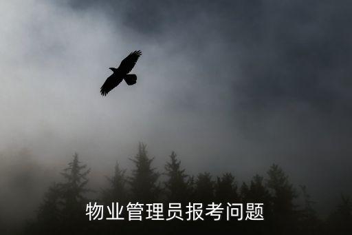 物業(yè)管理報(bào)考，物業(yè)管理員考試如何報(bào)名