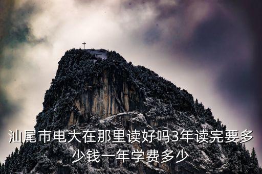 汕尾市電大在那里讀好嗎3年讀完要多少錢一年學(xué)費(fèi)多少