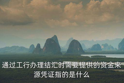 通過工行辦理結匯時需要提供的資金來源憑證指的是什么