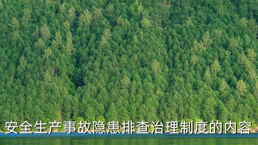 安全隱患排查制度，安全生產(chǎn)事故隱患排查治理制度的內(nèi)容