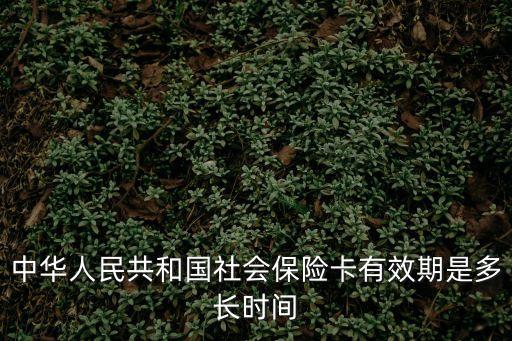 中華人民共和國(guó)社會(huì)保險(xiǎn)卡有效期是多長(zhǎng)時(shí)間