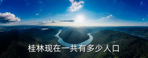 桂林人口，桂林現(xiàn)在一共有多少人口