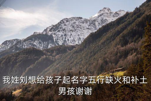 我姓劉想給孩子起名字五行缺火和補土男孩謝謝