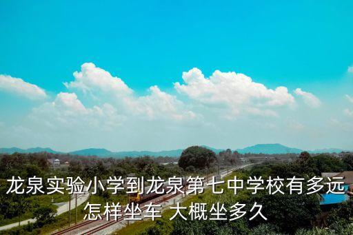龍泉實驗小學(xué)到龍泉第七中學(xué)校有多遠怎樣坐車 大概坐多久