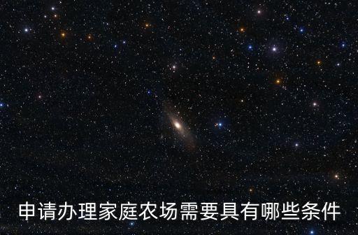 申請(qǐng)辦理家庭農(nóng)場(chǎng)需要具有哪些條件