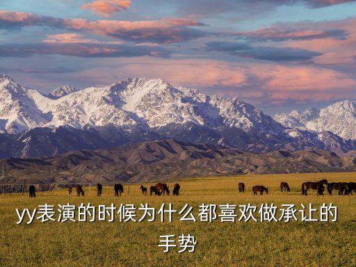 yy表演的時候?yàn)槭裁炊枷矚g做承讓的手勢