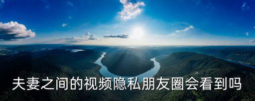 夫妻之間的視頻隱私朋友圈會看到嗎