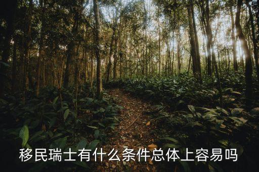 移民瑞士有什么條件總體上容易嗎
