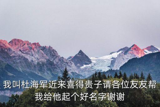 我叫杜海軍近來喜得貴子請各位友友幫我給他起個好名字謝謝