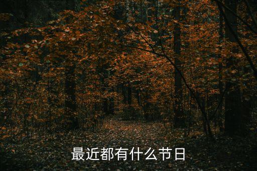 最近有什么節(jié)日，最近有什么節(jié)