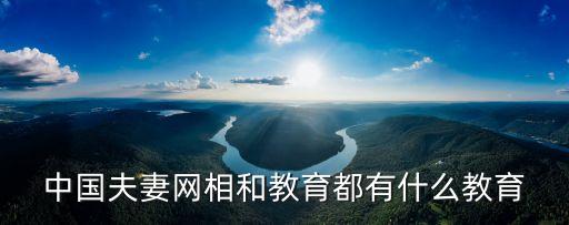 中國(guó)夫妻網(wǎng)相和教育都有什么教育