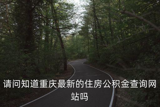 請問知道重慶最新的住房公積金查詢網(wǎng)站嗎