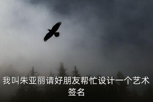 我叫朱亞麗請(qǐng)好朋友幫忙設(shè)計(jì)一個(gè)藝術(shù)簽名
