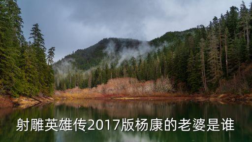 射雕英雄傳2017版楊康的老婆是誰(shuí)