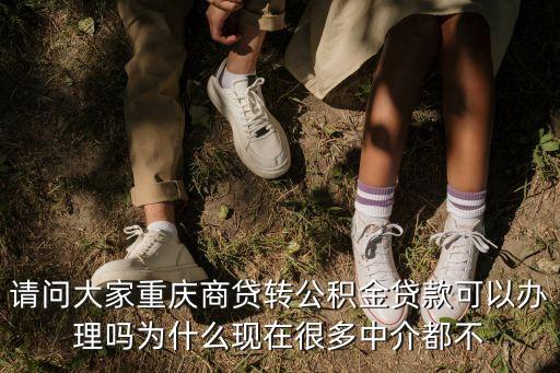 請(qǐng)問大家重慶商貸轉(zhuǎn)公積金貸款可以辦理嗎為什么現(xiàn)在很多中介都不
