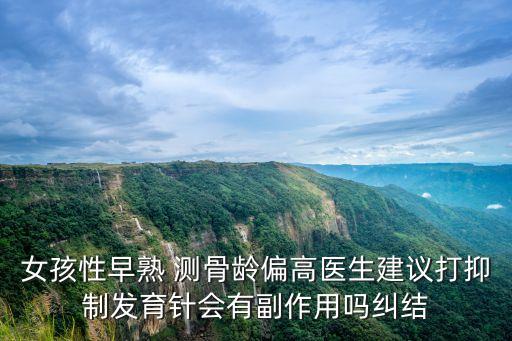 女孩性早熟 測骨齡偏高醫(yī)生建議打抑制發(fā)育針會(huì)有副作用嗎糾結(jié)