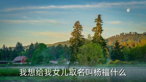 我想給我女兒取名叫楊福什么