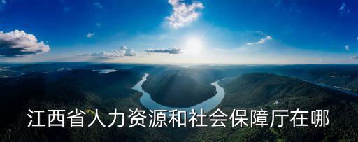 江西省人力資源和社會(huì)保障廳在哪