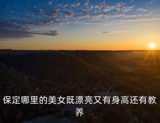 保定哪里的美女既漂亮又有身高還有教養(yǎng)