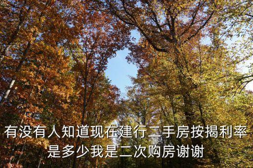 建設(shè)二手房，有沒有人知道現(xiàn)在建行二手房按揭利率是多少我是二次購房謝謝
