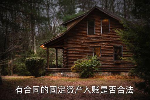 合同資產(chǎn)，有合同的固定資產(chǎn)入賬是否合法