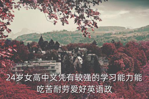 24歲女高中文憑有較強(qiáng)的學(xué)習(xí)能力能吃苦耐勞愛好英語政