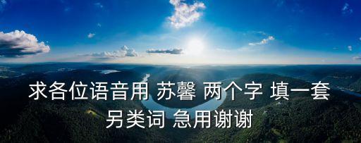 求各位語(yǔ)音用 蘇馨 兩個(gè)字 填一套另類(lèi)詞 急用謝謝