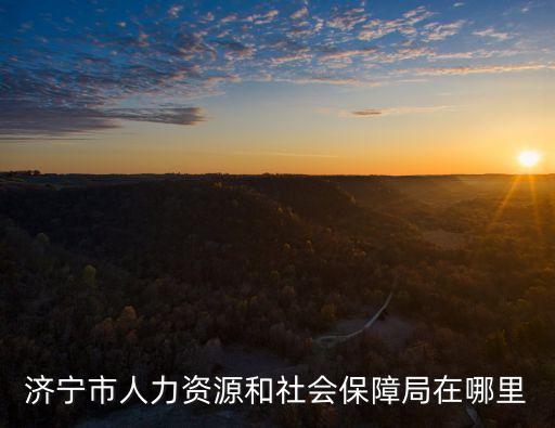 濟(jì)寧市人力資源和社會(huì)保障局在哪里