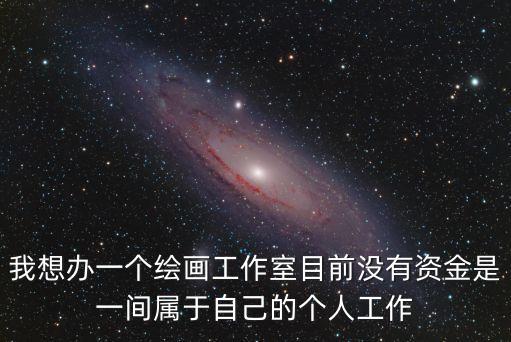 我想辦一個(gè)繪畫(huà)工作室目前沒(méi)有資金是一間屬于自己的個(gè)人工作