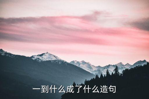 一到，一到什么成了什么造句