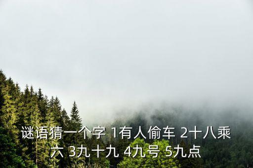 謎語猜一個(gè)字 1有人偷車 2十八乘六 3九十九 4九號(hào) 5九點(diǎn)