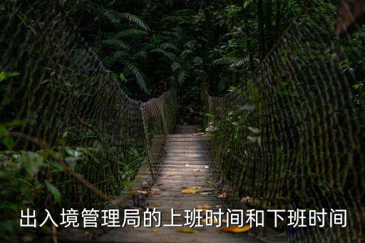 出入境管理局的上班時(shí)間和下班時(shí)間