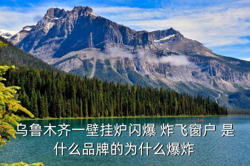 烏魯木齊一壁掛爐閃爆 炸飛窗戶 是什么品牌的為什么爆炸