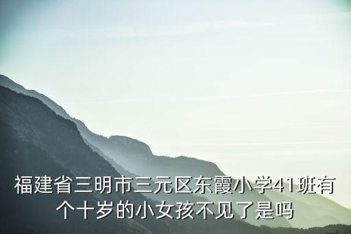福建省三明市三元區(qū)東霞小學41班有個十歲的小女孩不見了是嗎