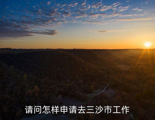 三沙怎么去，請(qǐng)問怎樣申請(qǐng)去三沙市工作