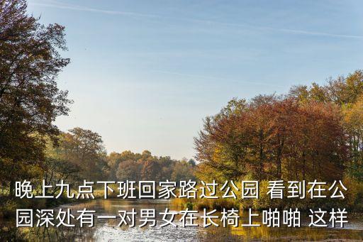 晚上九點下班回家路過公園 看到在公園深處有一對男女在長椅上啪啪 這樣